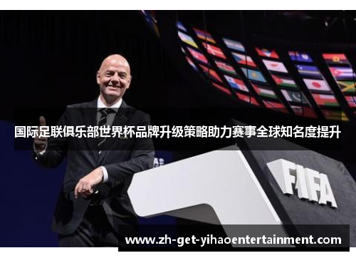 国际足联俱乐部世界杯品牌升级策略助力赛事全球知名度提升