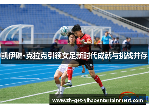 凯伊琳·克拉克引领女足新时代成就与挑战并存