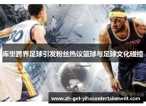 库里跨界足球引发粉丝热议篮球与足球文化碰撞