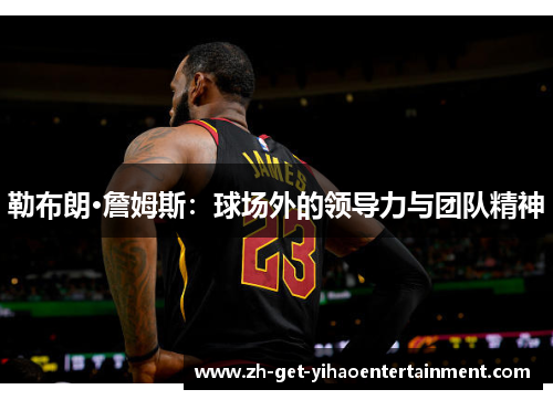 勒布朗·詹姆斯：球场外的领导力与团队精神