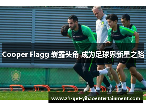 Cooper Flagg 崭露头角 成为足球界新星之路