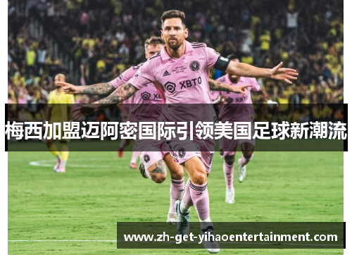 梅西加盟迈阿密国际引领美国足球新潮流
