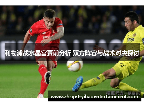 利物浦战水晶宫赛前分析 双方阵容与战术对决探讨