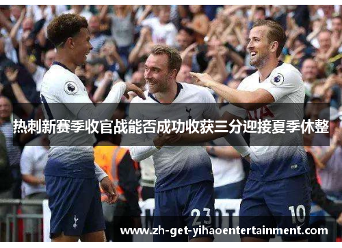 热刺新赛季收官战能否成功收获三分迎接夏季休整