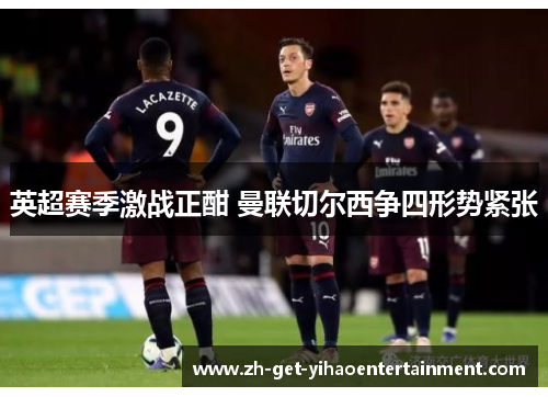 英超赛季激战正酣 曼联切尔西争四形势紧张